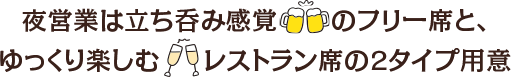 夜営業は立ち呑み感覚のフリー席と、ゆっくり楽しむレストラン席の2タイプ用意