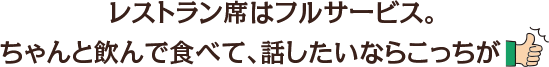 レストラン席はフルサービス。ちゃんと飲んで食べて、話したいならこっちが